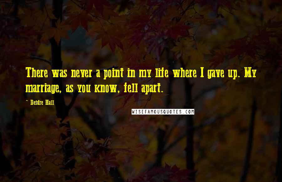 Deidre Hall Quotes: There was never a point in my life where I gave up. My marriage, as you know, fell apart.