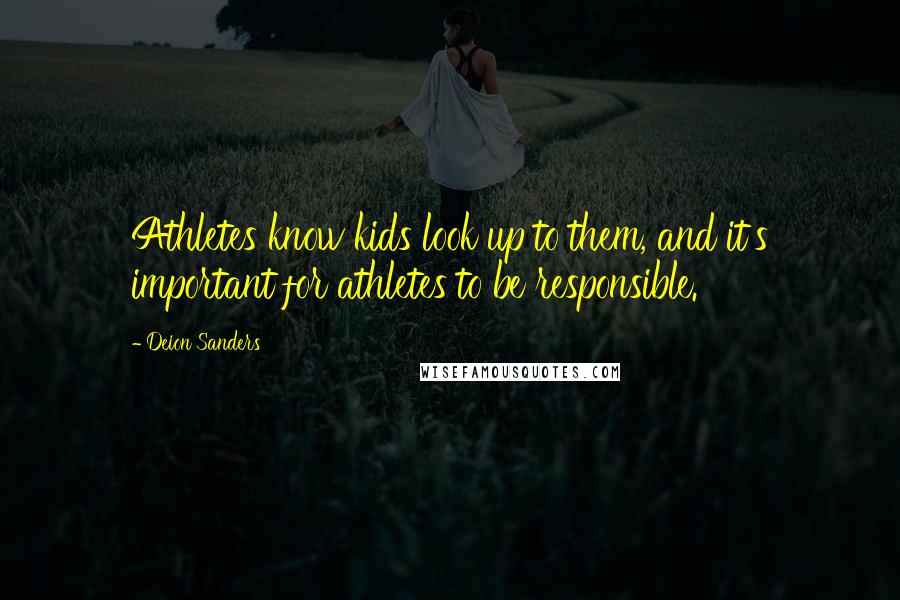 Deion Sanders Quotes: Athletes know kids look up to them, and it's important for athletes to be responsible.