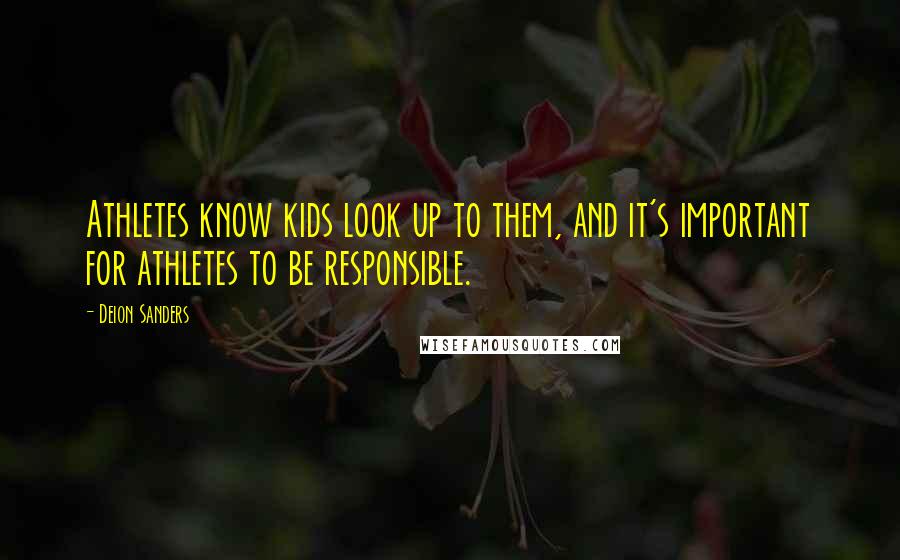 Deion Sanders Quotes: Athletes know kids look up to them, and it's important for athletes to be responsible.