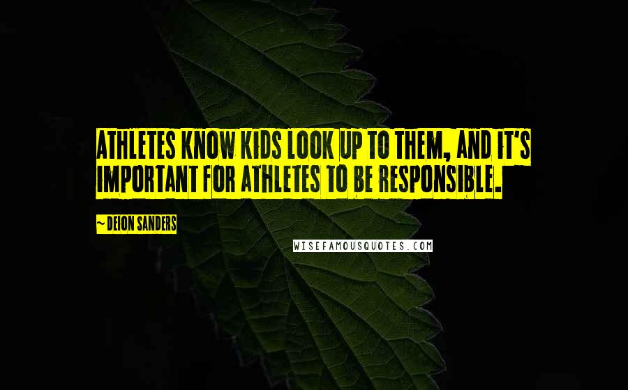 Deion Sanders Quotes: Athletes know kids look up to them, and it's important for athletes to be responsible.