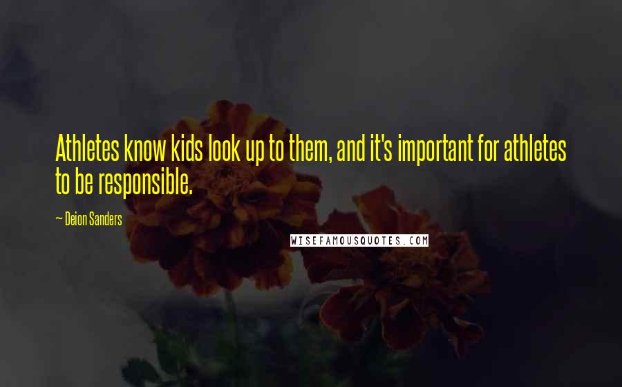 Deion Sanders Quotes: Athletes know kids look up to them, and it's important for athletes to be responsible.