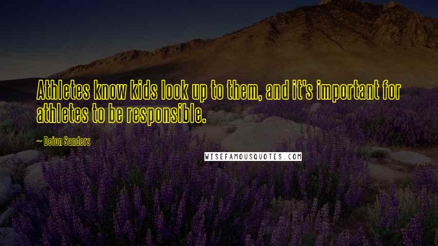 Deion Sanders Quotes: Athletes know kids look up to them, and it's important for athletes to be responsible.