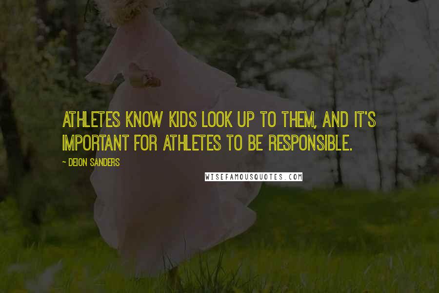 Deion Sanders Quotes: Athletes know kids look up to them, and it's important for athletes to be responsible.