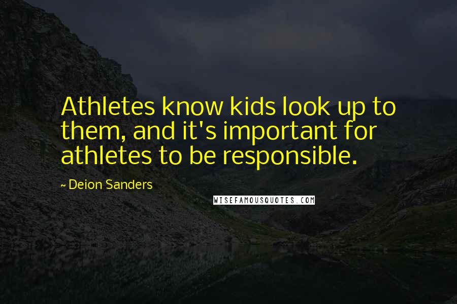 Deion Sanders Quotes: Athletes know kids look up to them, and it's important for athletes to be responsible.