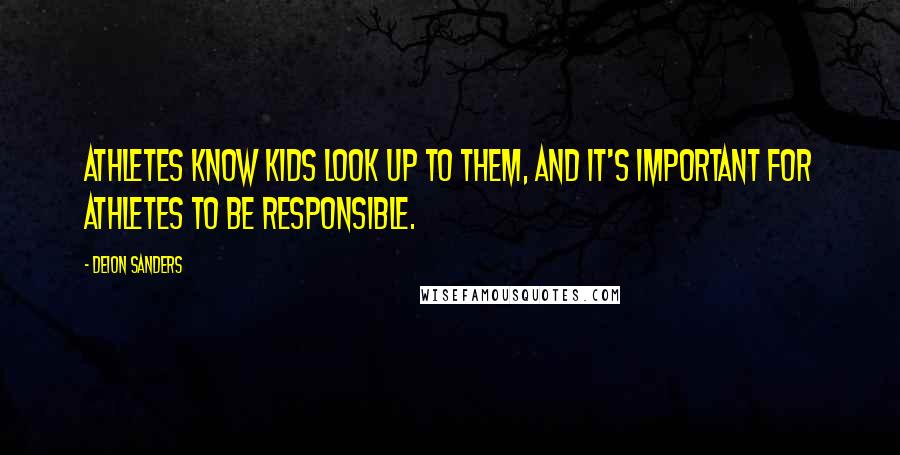 Deion Sanders Quotes: Athletes know kids look up to them, and it's important for athletes to be responsible.