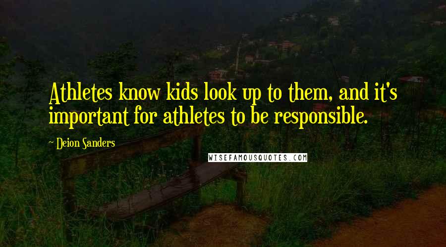 Deion Sanders Quotes: Athletes know kids look up to them, and it's important for athletes to be responsible.
