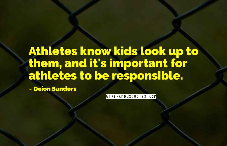 Deion Sanders Quotes: Athletes know kids look up to them, and it's important for athletes to be responsible.