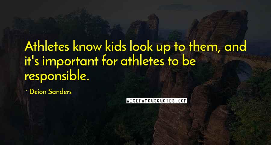 Deion Sanders Quotes: Athletes know kids look up to them, and it's important for athletes to be responsible.