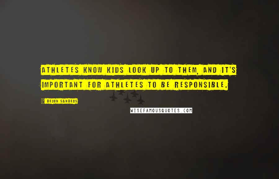 Deion Sanders Quotes: Athletes know kids look up to them, and it's important for athletes to be responsible.