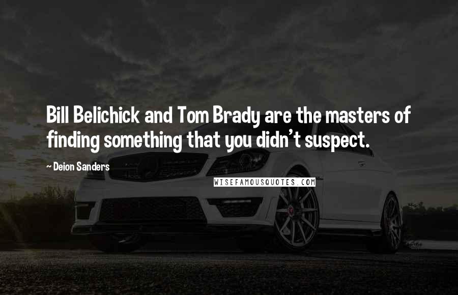 Deion Sanders Quotes: Bill Belichick and Tom Brady are the masters of finding something that you didn't suspect.