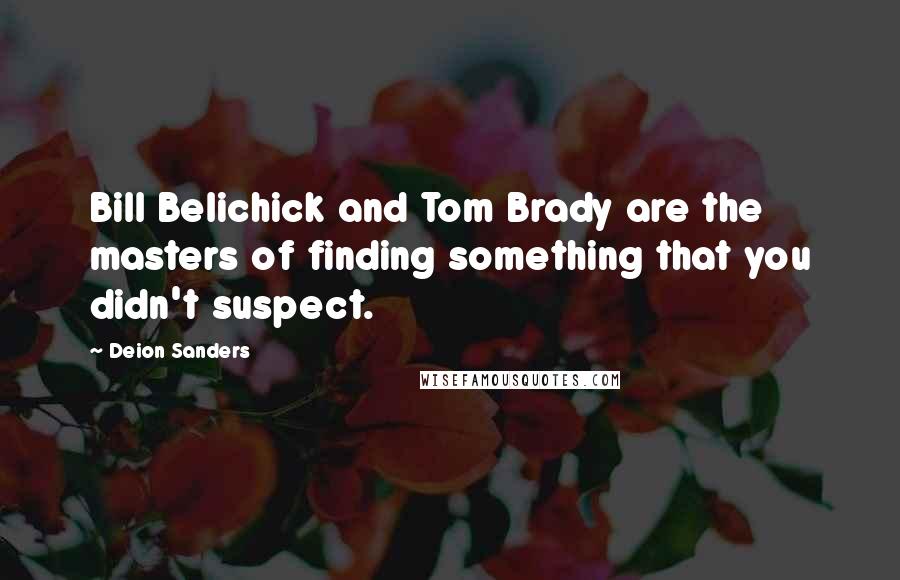 Deion Sanders Quotes: Bill Belichick and Tom Brady are the masters of finding something that you didn't suspect.