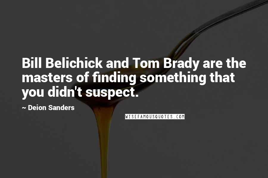 Deion Sanders Quotes: Bill Belichick and Tom Brady are the masters of finding something that you didn't suspect.