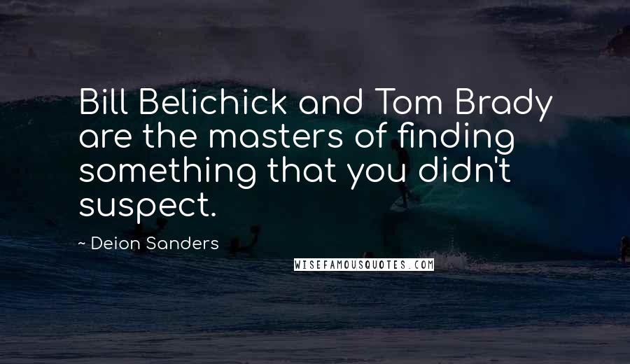 Deion Sanders Quotes: Bill Belichick and Tom Brady are the masters of finding something that you didn't suspect.