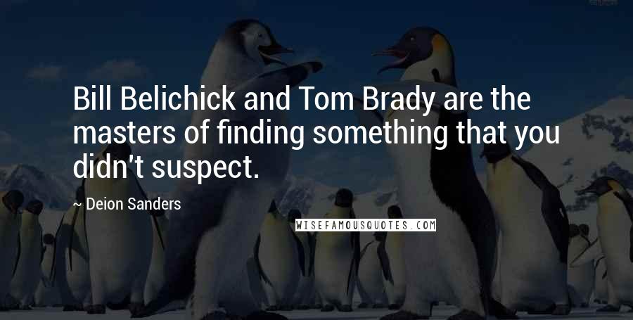 Deion Sanders Quotes: Bill Belichick and Tom Brady are the masters of finding something that you didn't suspect.