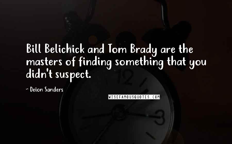 Deion Sanders Quotes: Bill Belichick and Tom Brady are the masters of finding something that you didn't suspect.