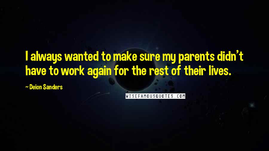 Deion Sanders Quotes: I always wanted to make sure my parents didn't have to work again for the rest of their lives.