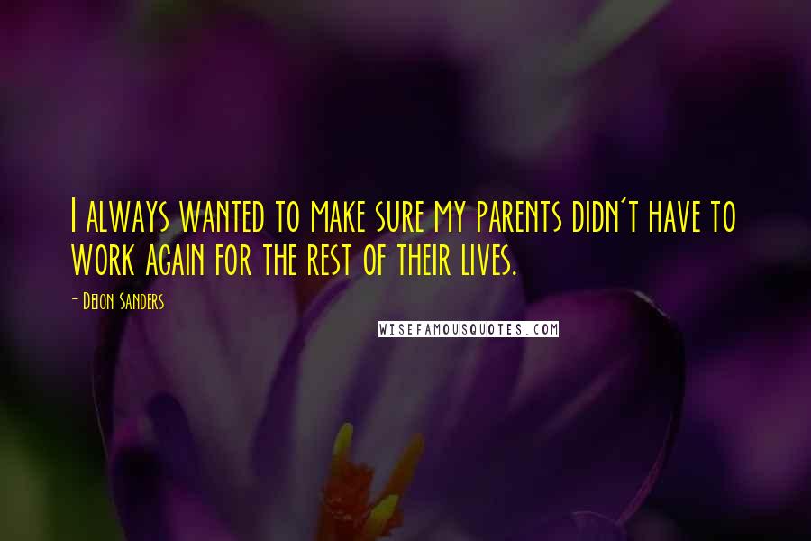 Deion Sanders Quotes: I always wanted to make sure my parents didn't have to work again for the rest of their lives.