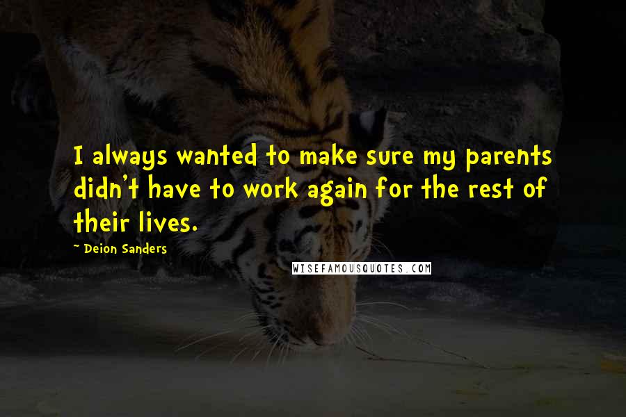 Deion Sanders Quotes: I always wanted to make sure my parents didn't have to work again for the rest of their lives.