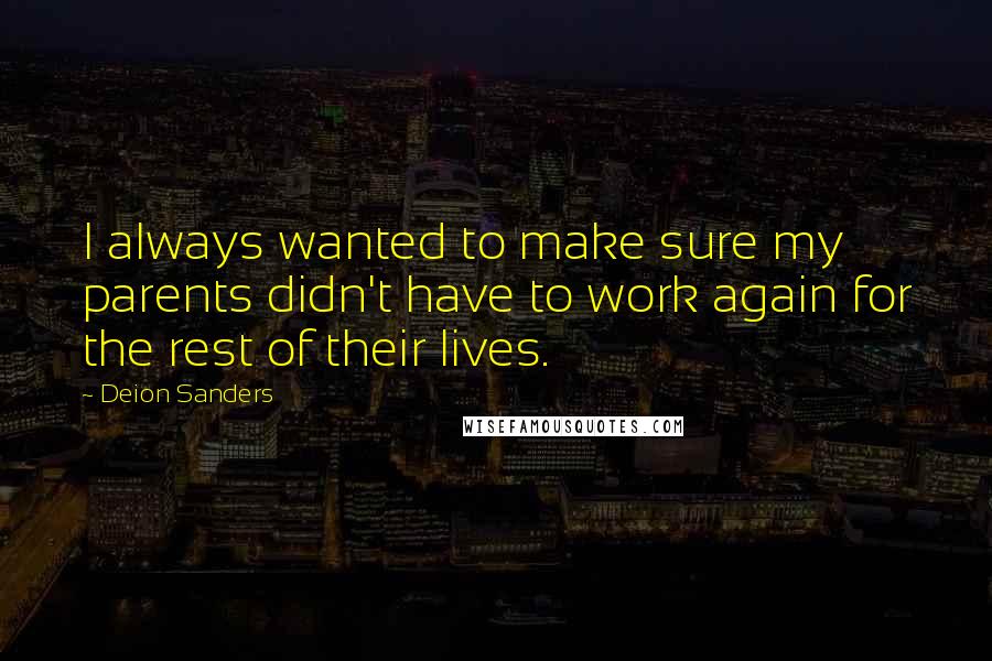 Deion Sanders Quotes: I always wanted to make sure my parents didn't have to work again for the rest of their lives.