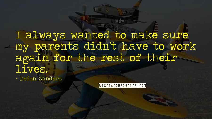 Deion Sanders Quotes: I always wanted to make sure my parents didn't have to work again for the rest of their lives.