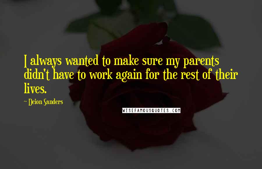 Deion Sanders Quotes: I always wanted to make sure my parents didn't have to work again for the rest of their lives.
