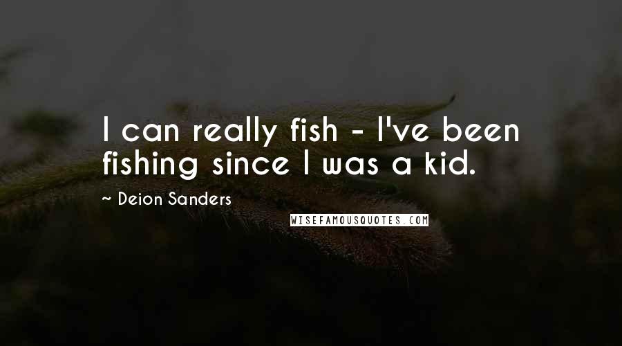 Deion Sanders Quotes: I can really fish - I've been fishing since I was a kid.