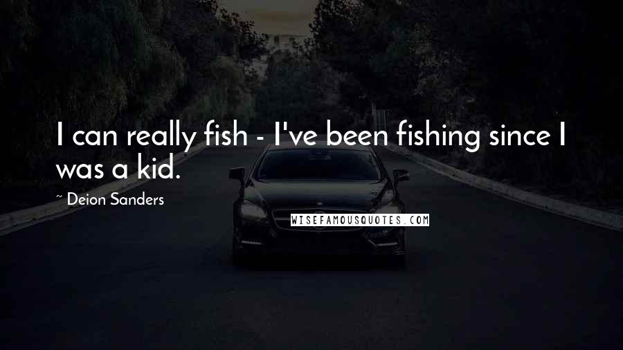 Deion Sanders Quotes: I can really fish - I've been fishing since I was a kid.