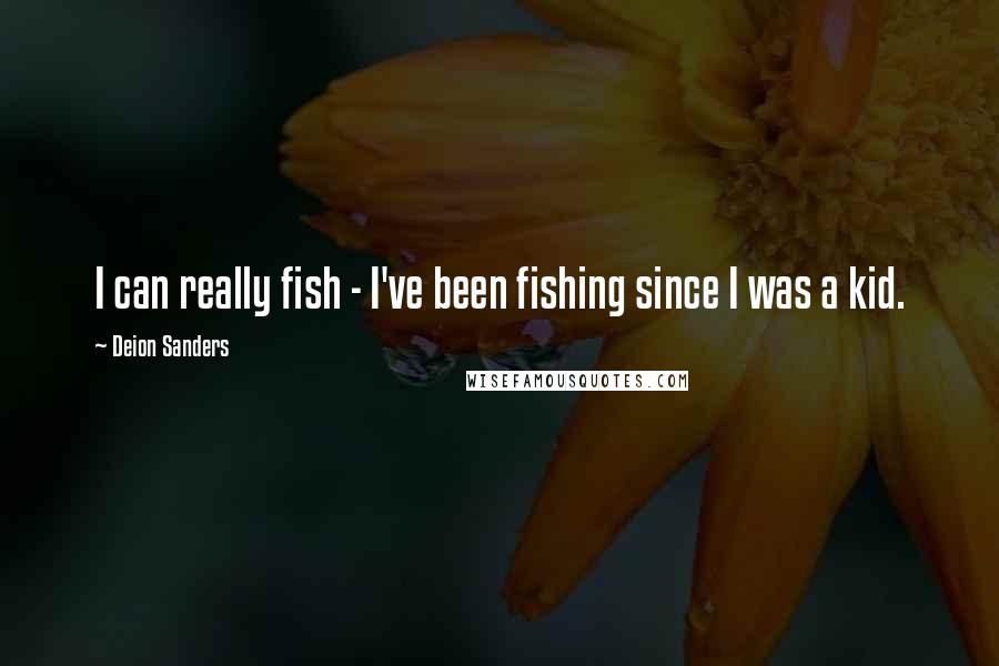 Deion Sanders Quotes: I can really fish - I've been fishing since I was a kid.