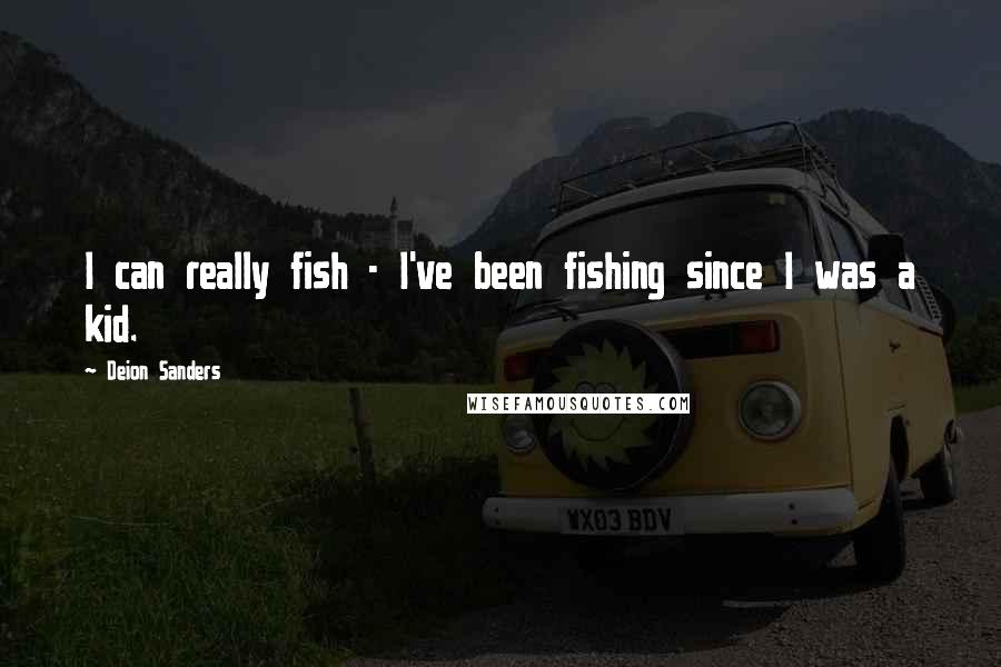 Deion Sanders Quotes: I can really fish - I've been fishing since I was a kid.
