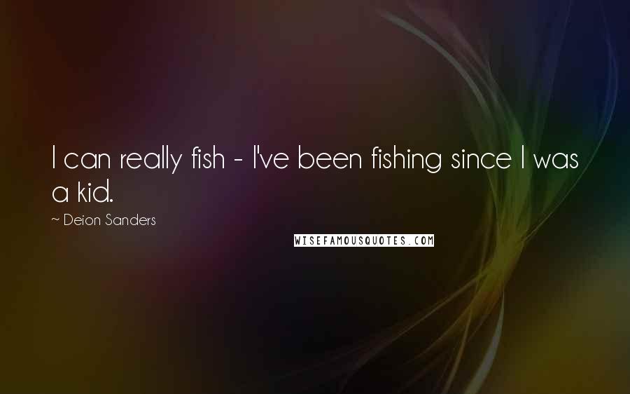 Deion Sanders Quotes: I can really fish - I've been fishing since I was a kid.