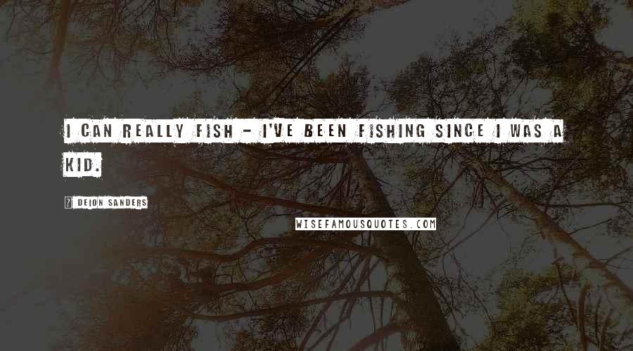 Deion Sanders Quotes: I can really fish - I've been fishing since I was a kid.