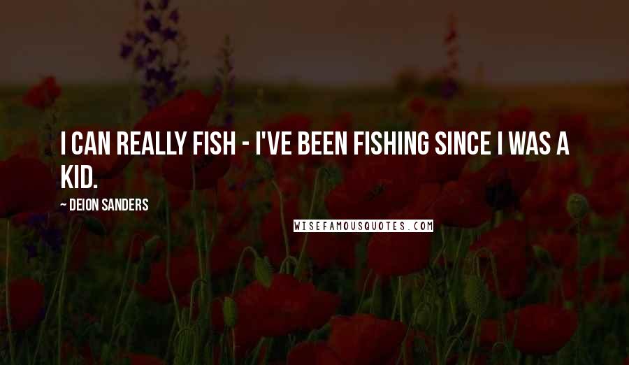 Deion Sanders Quotes: I can really fish - I've been fishing since I was a kid.