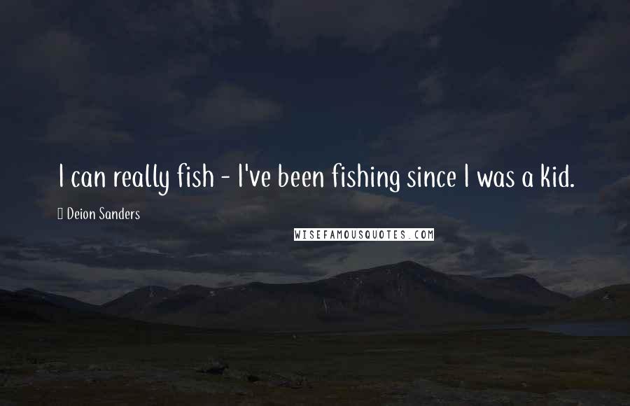 Deion Sanders Quotes: I can really fish - I've been fishing since I was a kid.