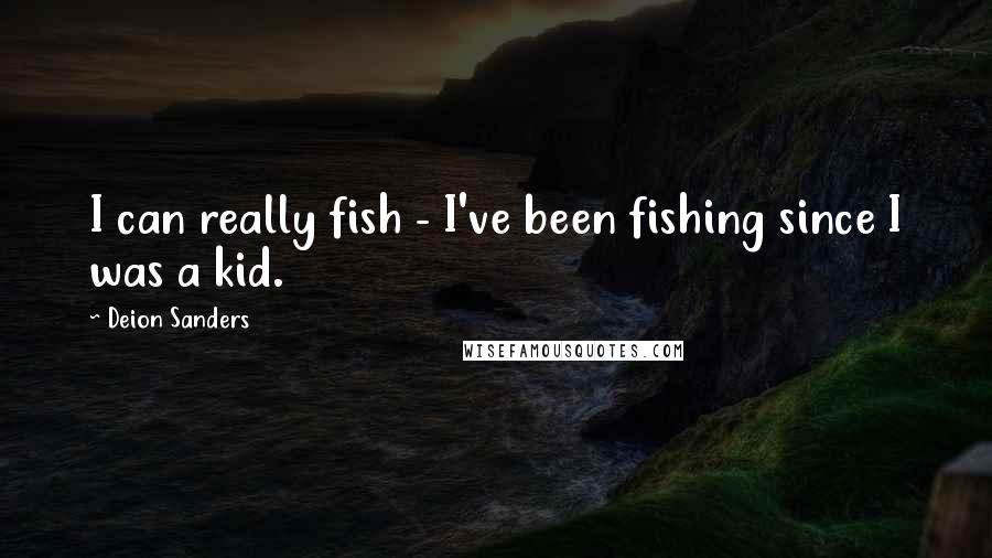 Deion Sanders Quotes: I can really fish - I've been fishing since I was a kid.