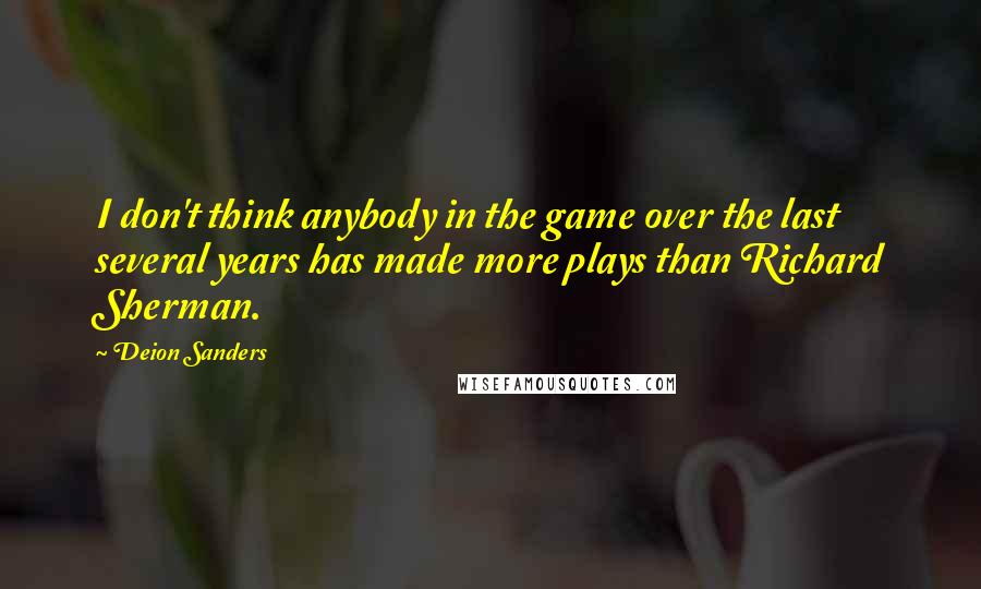 Deion Sanders Quotes: I don't think anybody in the game over the last several years has made more plays than Richard Sherman.