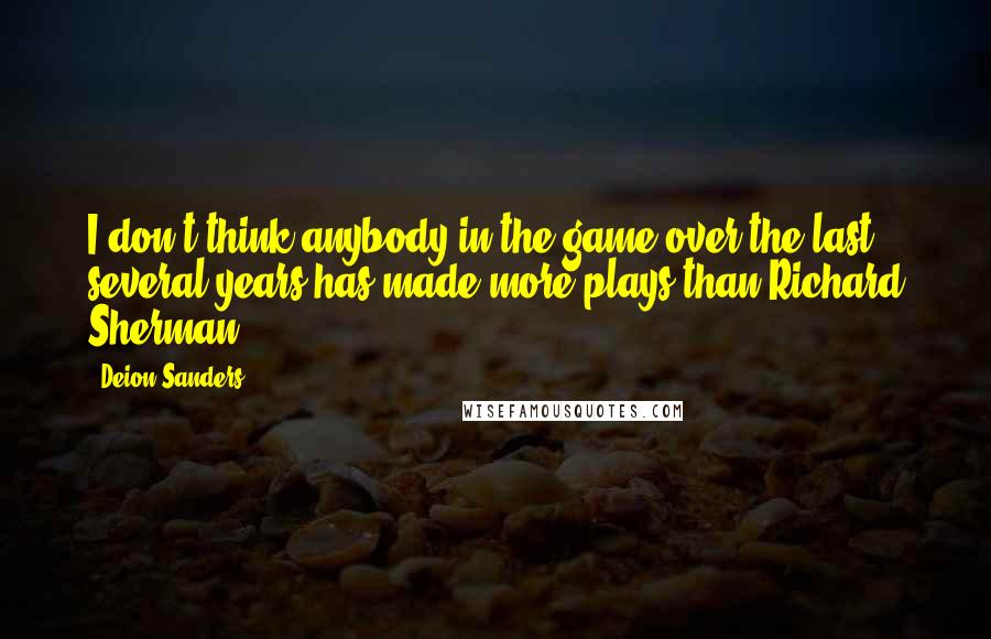 Deion Sanders Quotes: I don't think anybody in the game over the last several years has made more plays than Richard Sherman.