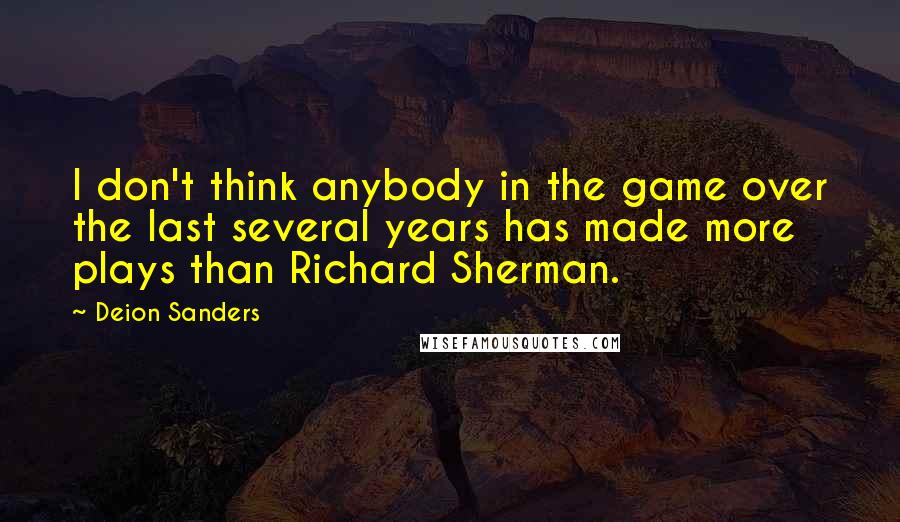 Deion Sanders Quotes: I don't think anybody in the game over the last several years has made more plays than Richard Sherman.