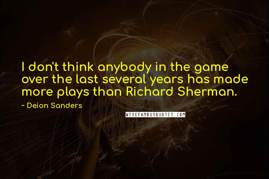 Deion Sanders Quotes: I don't think anybody in the game over the last several years has made more plays than Richard Sherman.