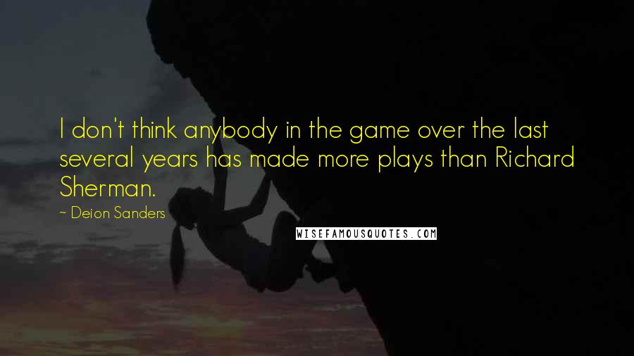 Deion Sanders Quotes: I don't think anybody in the game over the last several years has made more plays than Richard Sherman.