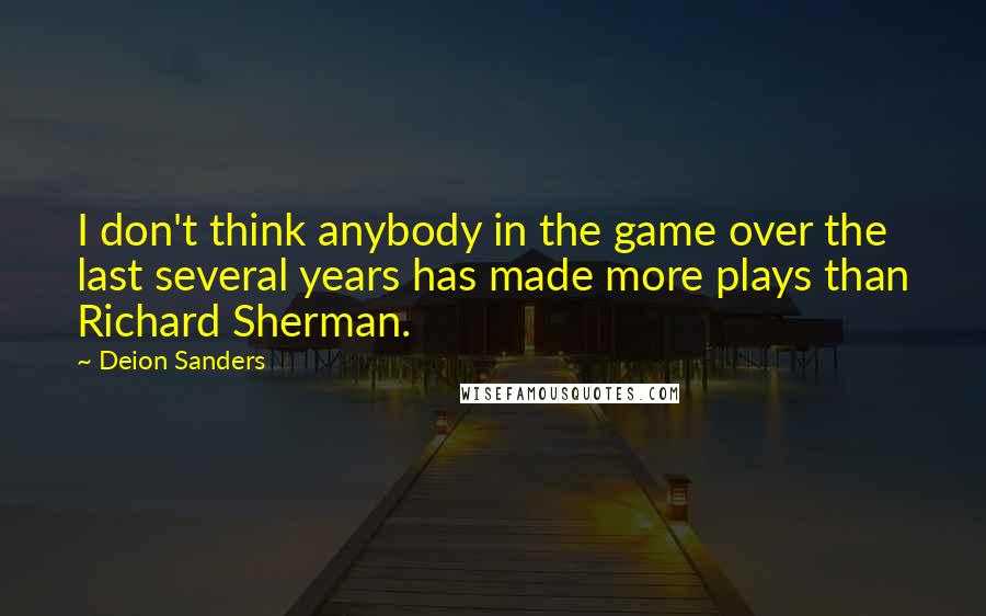 Deion Sanders Quotes: I don't think anybody in the game over the last several years has made more plays than Richard Sherman.