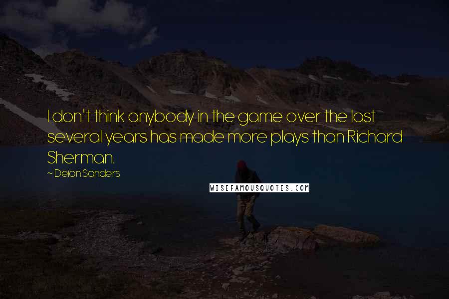 Deion Sanders Quotes: I don't think anybody in the game over the last several years has made more plays than Richard Sherman.