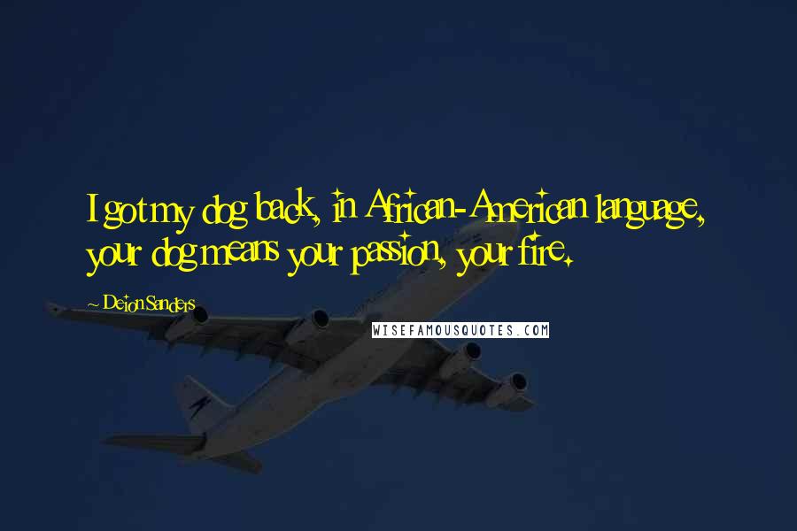 Deion Sanders Quotes: I got my dog back, in African-American language, your dog means your passion, your fire.