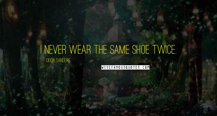 Deion Sanders Quotes: I never wear the same shoe twice.