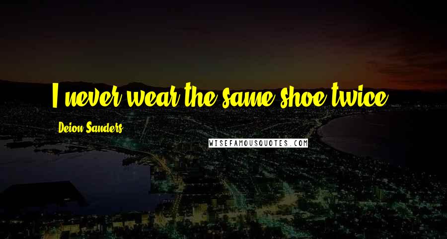 Deion Sanders Quotes: I never wear the same shoe twice.