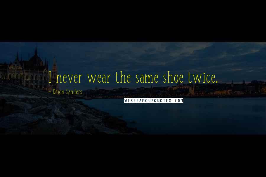 Deion Sanders Quotes: I never wear the same shoe twice.