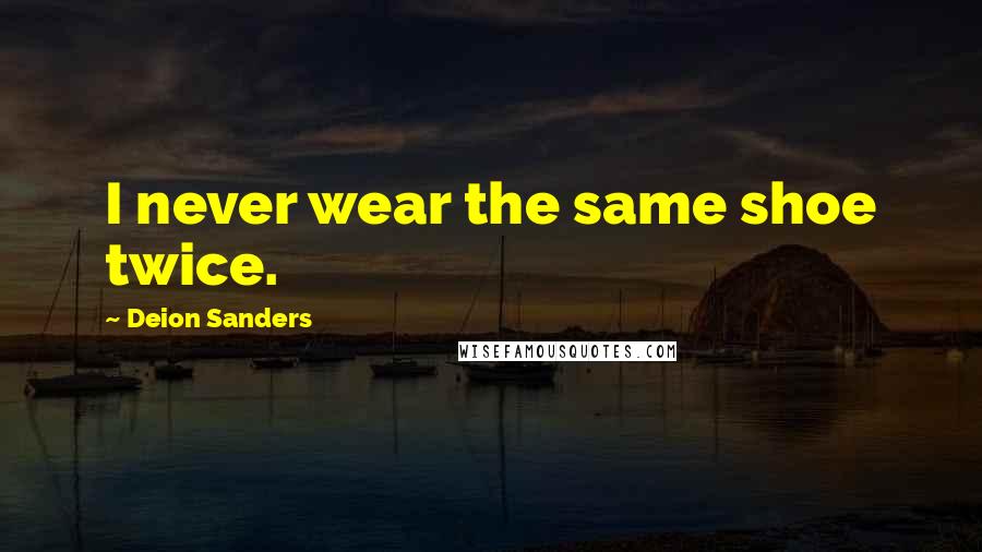 Deion Sanders Quotes: I never wear the same shoe twice.