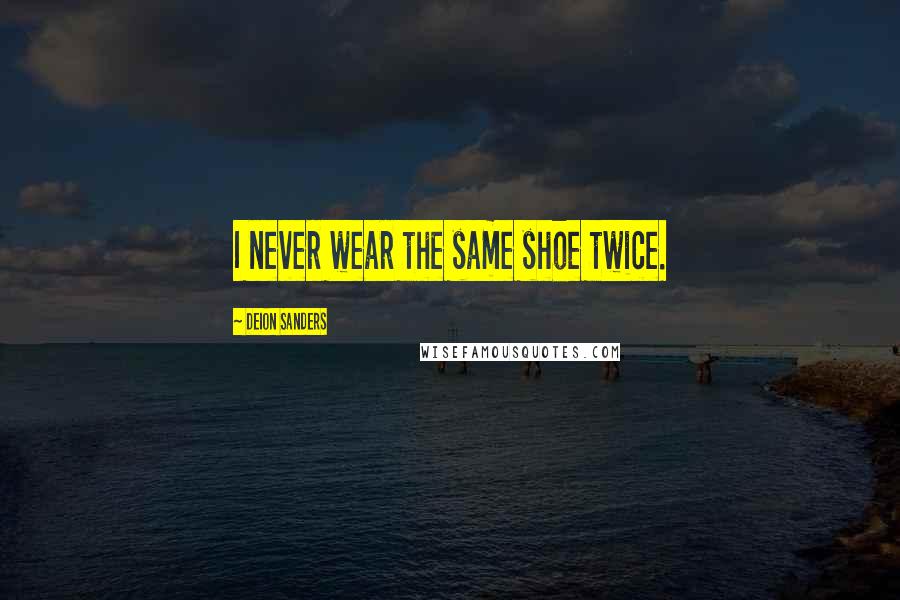 Deion Sanders Quotes: I never wear the same shoe twice.