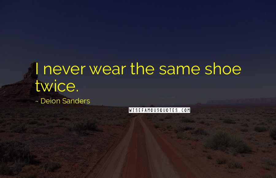 Deion Sanders Quotes: I never wear the same shoe twice.
