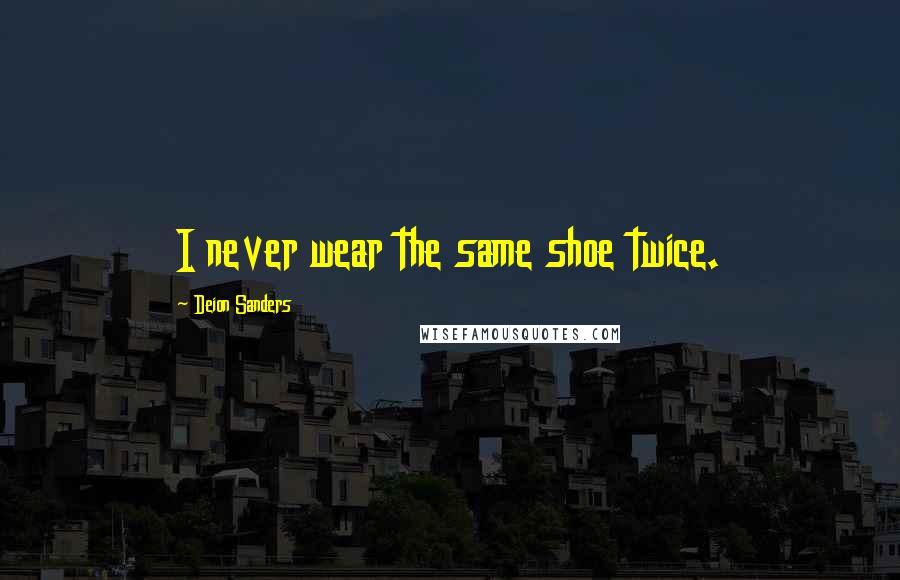 Deion Sanders Quotes: I never wear the same shoe twice.