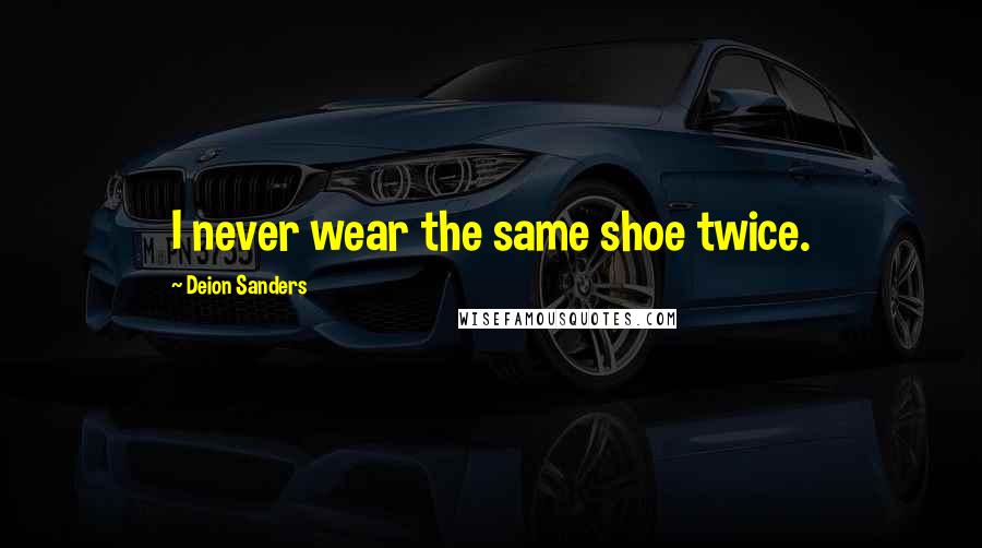 Deion Sanders Quotes: I never wear the same shoe twice.